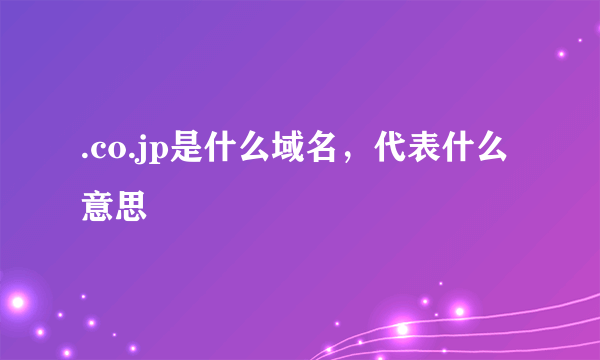 .co.jp是什么域名，代表什么意思