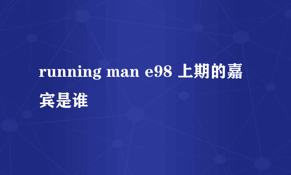 running man e98 上期的嘉宾是谁