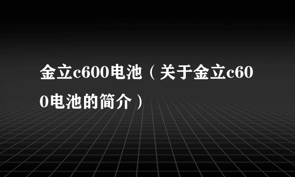 金立c600电池（关于金立c600电池的简介）