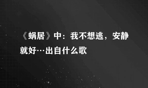 《蜗居》中：我不想逃，安静就好…出自什么歌