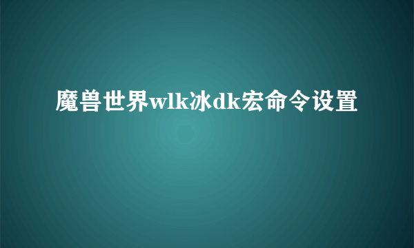 魔兽世界wlk冰dk宏命令设置