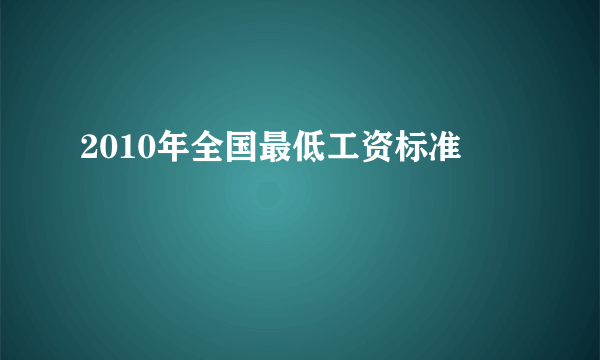 2010年全国最低工资标准