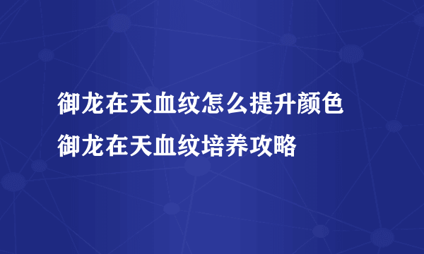 御龙在天血纹怎么提升颜色 御龙在天血纹培养攻略