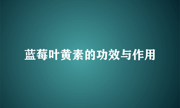 蓝莓叶黄素的功效与作用