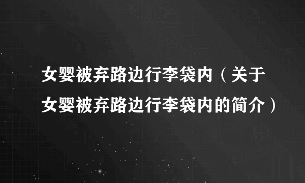 女婴被弃路边行李袋内（关于女婴被弃路边行李袋内的简介）