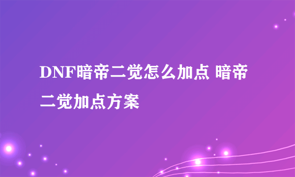 DNF暗帝二觉怎么加点 暗帝二觉加点方案