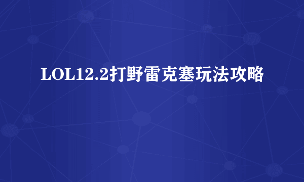 LOL12.2打野雷克塞玩法攻略