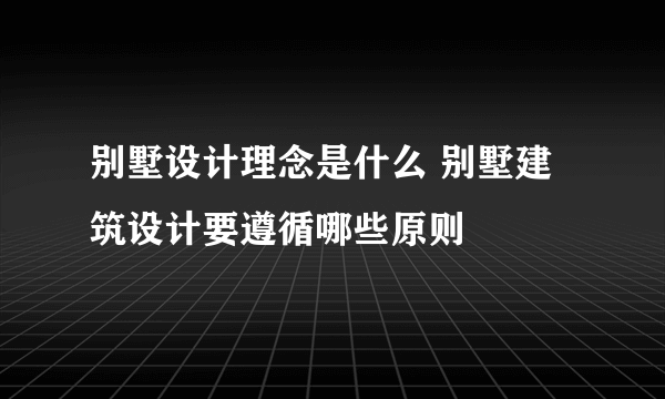 别墅设计理念是什么 别墅建筑设计要遵循哪些原则