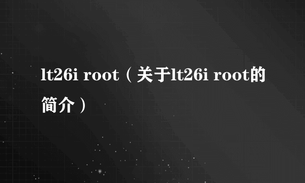 lt26i root（关于lt26i root的简介）