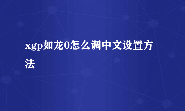 xgp如龙0怎么调中文设置方法