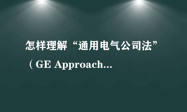 怎样理解“通用电气公司法”（GE Approach）？拜托各位了 3Q 