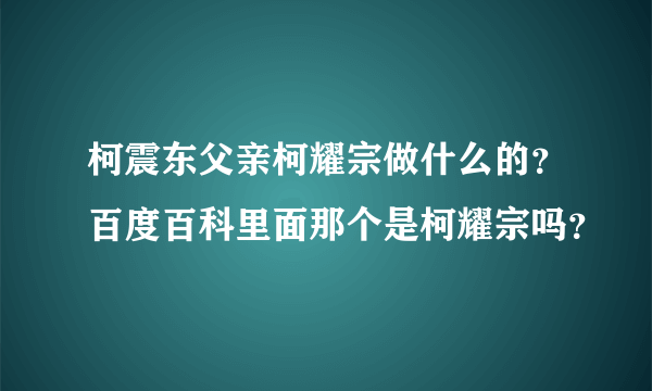 柯震东父亲柯耀宗做什么的？百度百科里面那个是柯耀宗吗？