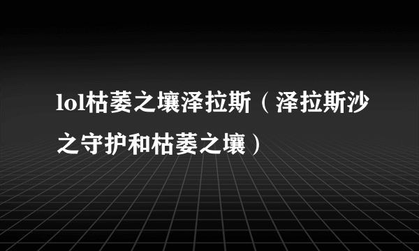 lol枯萎之壤泽拉斯（泽拉斯沙之守护和枯萎之壤）