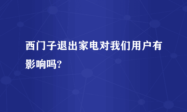 西门子退出家电对我们用户有影响吗?