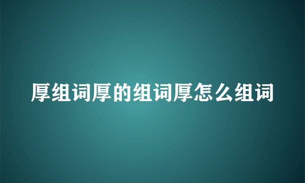 厚组词厚的组词厚怎么组词