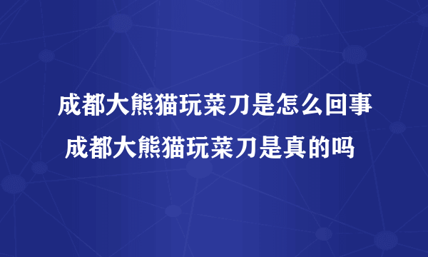 成都大熊猫玩菜刀是怎么回事 成都大熊猫玩菜刀是真的吗