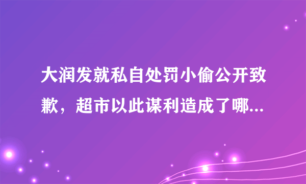 大润发就私自处罚小偷公开致歉，超市以此谋利造成了哪些严重后果？