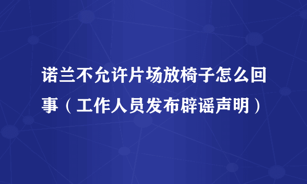 诺兰不允许片场放椅子怎么回事（工作人员发布辟谣声明）