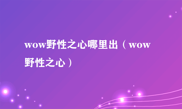 wow野性之心哪里出（wow野性之心）