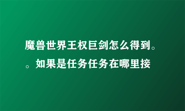 魔兽世界王权巨剑怎么得到。。如果是任务任务在哪里接