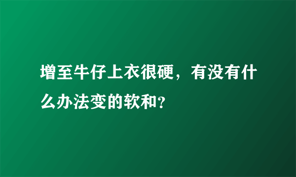 增至牛仔上衣很硬，有没有什么办法变的软和？