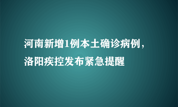 河南新增1例本土确诊病例，洛阳疾控发布紧急提醒