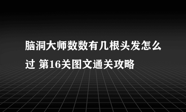 脑洞大师数数有几根头发怎么过 第16关图文通关攻略