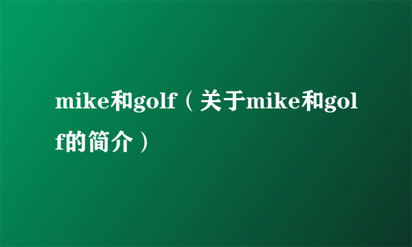 mike和golf（关于mike和golf的简介）