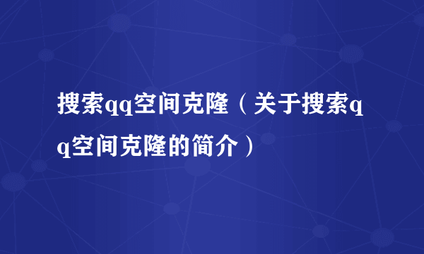 搜索qq空间克隆（关于搜索qq空间克隆的简介）