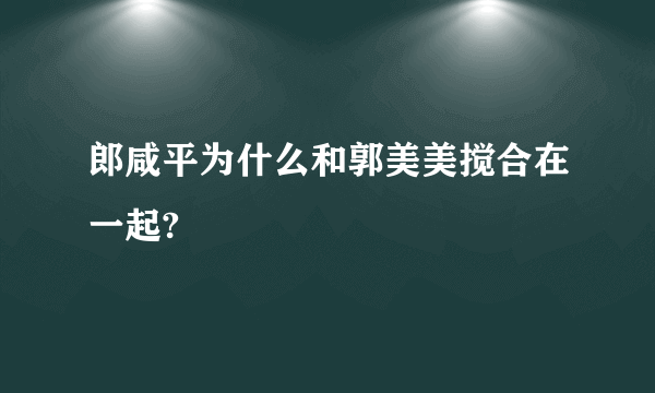 郎咸平为什么和郭美美搅合在一起?