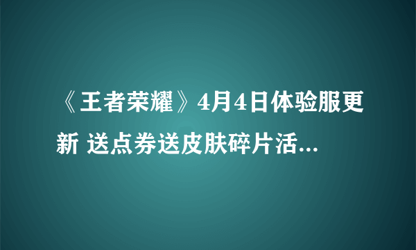 《王者荣耀》4月4日体验服更新 送点券送皮肤碎片活动期延长