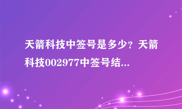 天箭科技中签号是多少？天箭科技002977中签号结果一览表-飞外网