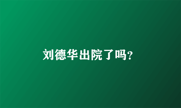 刘德华出院了吗？