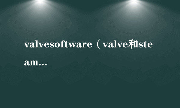 valvesoftware（valve和steam的关系）