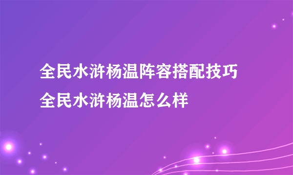 全民水浒杨温阵容搭配技巧 全民水浒杨温怎么样