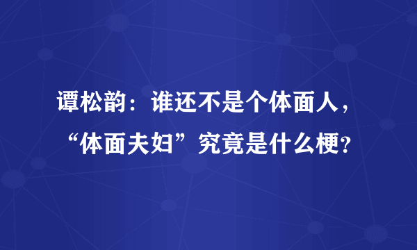 谭松韵：谁还不是个体面人，“体面夫妇”究竟是什么梗？