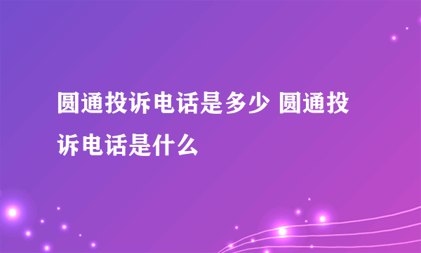 圆通投诉电话是多少 圆通投诉电话是什么