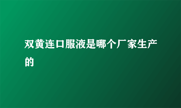 双黄连口服液是哪个厂家生产的