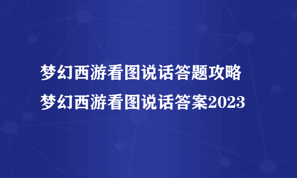 梦幻西游看图说话答题攻略 梦幻西游看图说话答案2023