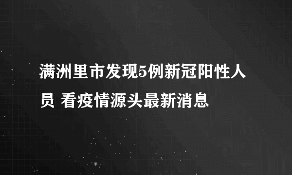 满洲里市发现5例新冠阳性人员 看疫情源头最新消息