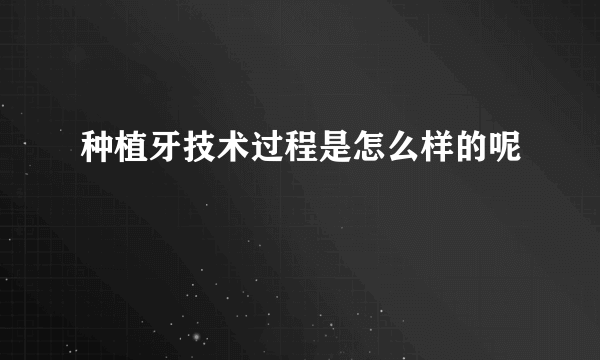 种植牙技术过程是怎么样的呢