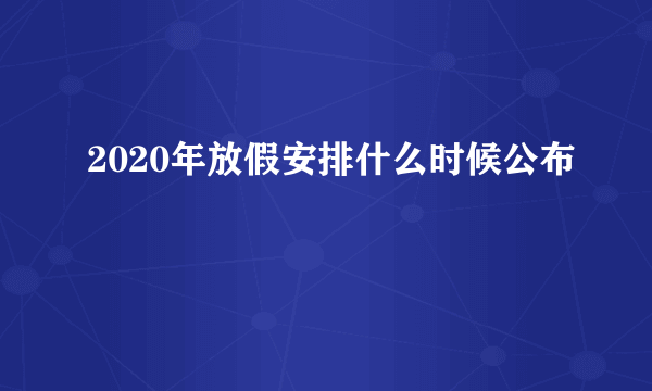 2020年放假安排什么时候公布