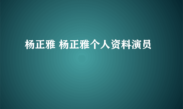 杨正雅 杨正雅个人资料演员