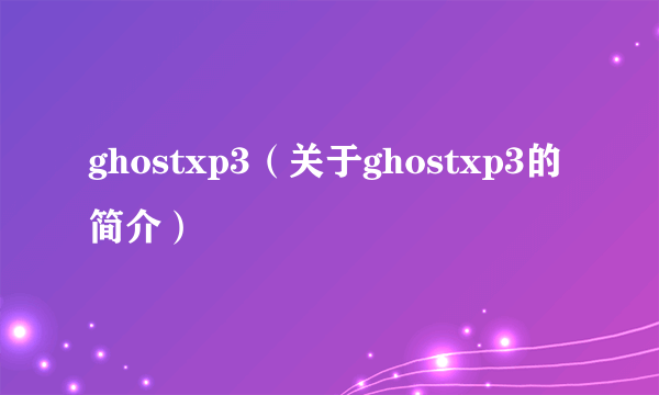 ghostxp3（关于ghostxp3的简介）