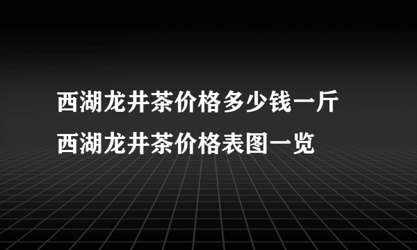 西湖龙井茶价格多少钱一斤 西湖龙井茶价格表图一览