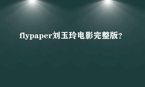 flypaper刘玉玲电影完整版？