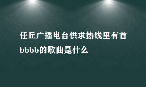 任丘广播电台供求热线里有首bbbb的歌曲是什么