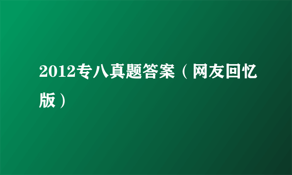 2012专八真题答案（网友回忆版）