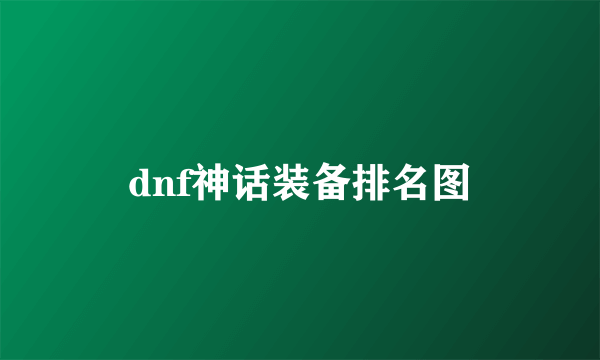 dnf神话装备排名图