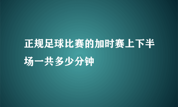 正规足球比赛的加时赛上下半场一共多少分钟